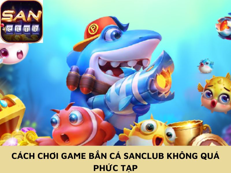 Cách chơi game bắn cá Sanclub không quá phức tạp
