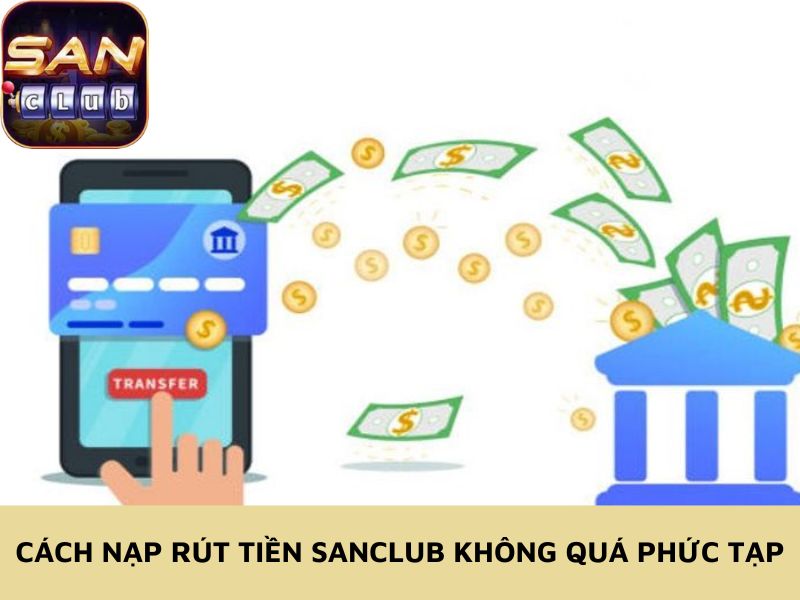 Cách nạp rút tiền Sanclub không quá phức tạp