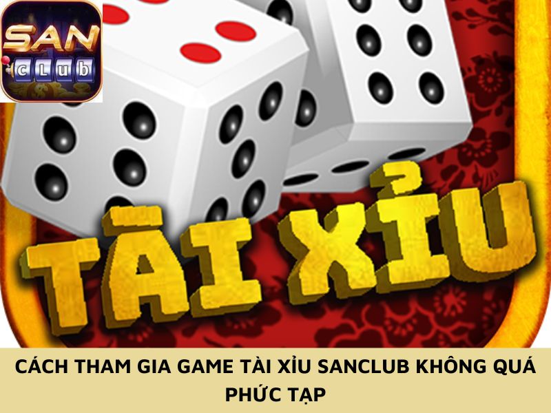 Cách tham gia game tài xỉu Sanclub không quá phức tạp