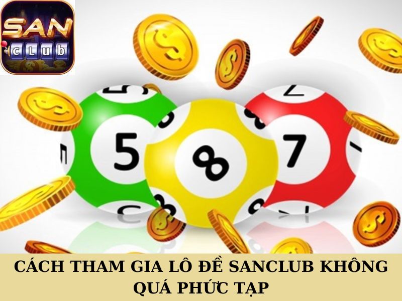 Cách tham gia lô đề Sanclub không quá phức tạp