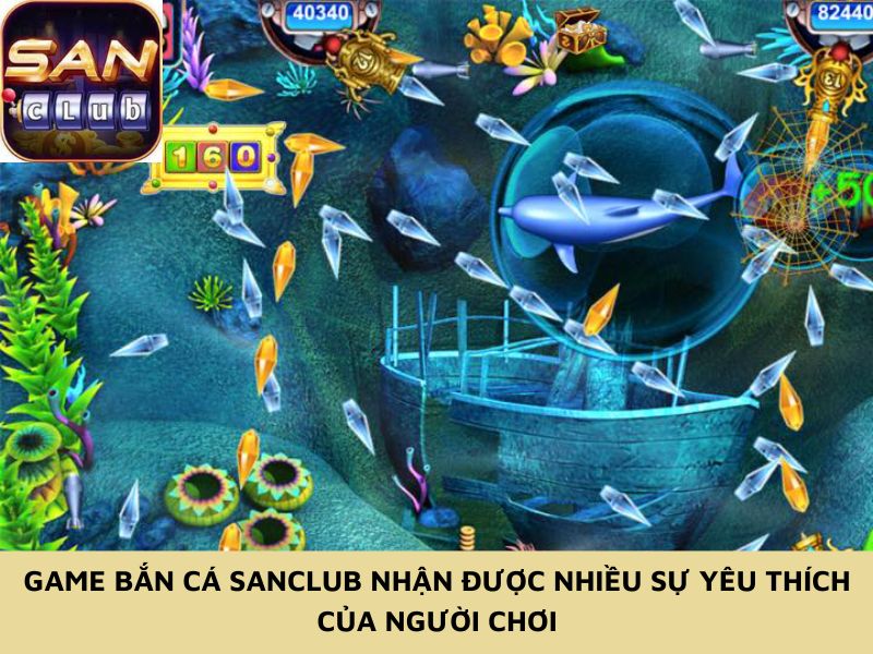 Game bắn cá Sanclub nhận được nhiều sự yêu thích của người chơi