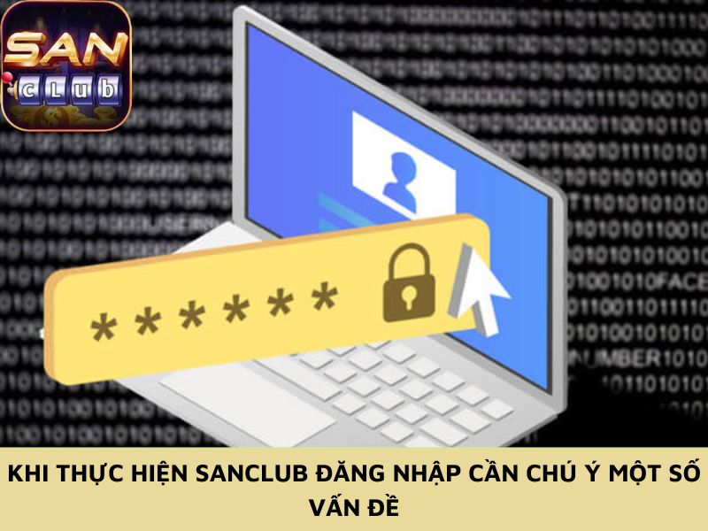 Khi thực hiện Sanclub đăng nhập cần chú ý một số vấn đề