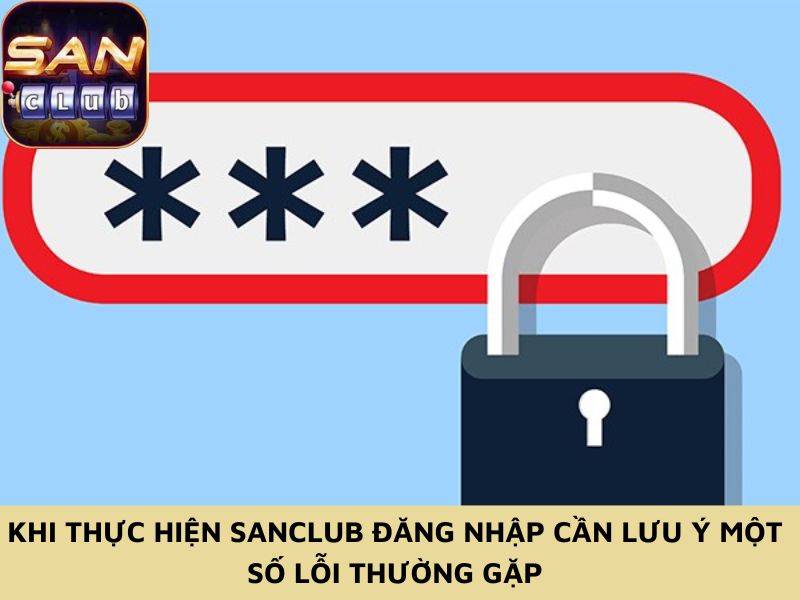 Khi thực hiện Sanclub đăng nhập cần lưu ý một số lỗi thường gặp